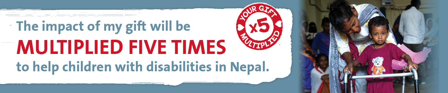 A child with a walker being helped by an older woman  with a caption that reads 'The impact of my gift will be multiplied 5 times to help children with disabilities in Nepal'