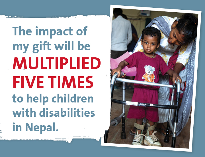 A child with a walker being helped by an older woman  with a caption that reads 'The impact of my gift will be multiplied 5 times to help children with disabilities in Nepal'
